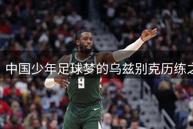 中国少年足球梦的乌兹别克历练之旅