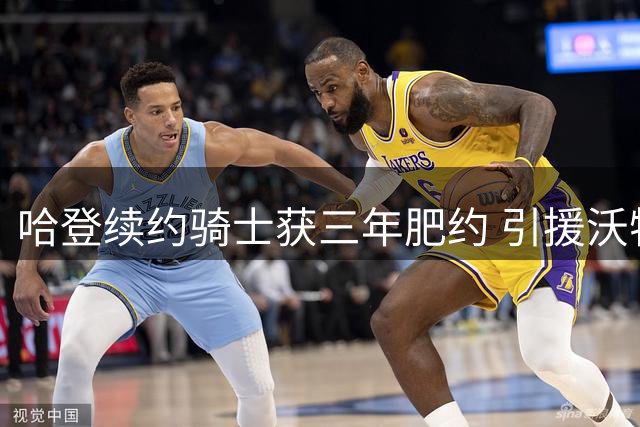 哈登续约骑士获三年肥约 引援沃特森成关键因素