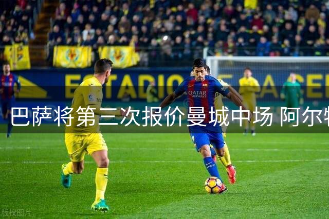 巴萨将第三次报价曼城中场 阿尔特塔续约在即