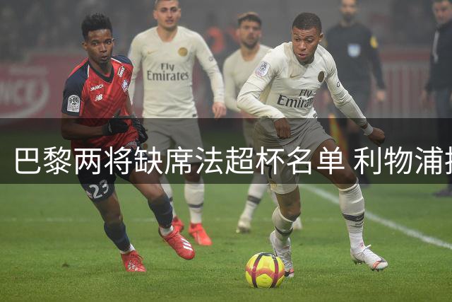 巴黎两将缺席法超杯名单 利物浦持续接触商谈转会