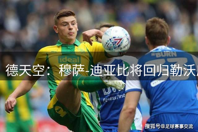 德天空：穆萨-迪亚比将回归勒沃库森，转会费略低于3000万欧