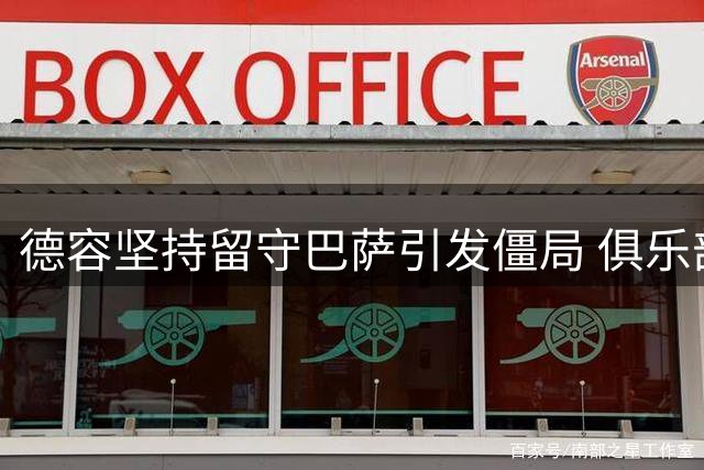 德容坚持留守巴萨引发僵局 俱乐部或施严厉处罚