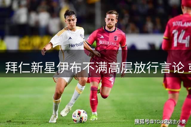 拜仁新星伊布不满高层放行言论 或坚持留队