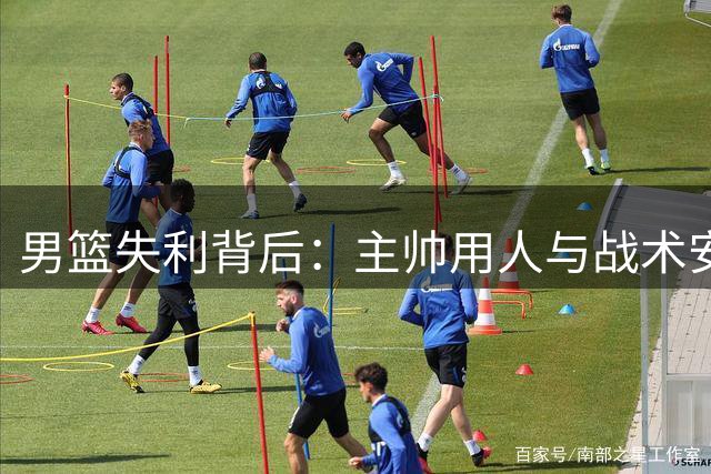 男篮失利背后：主帅用人与战术安排存明显疏漏