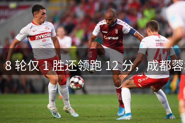8 轮仅 1 胜还领跑 12 分，成都蓉城若夺冠，全靠同行衬托